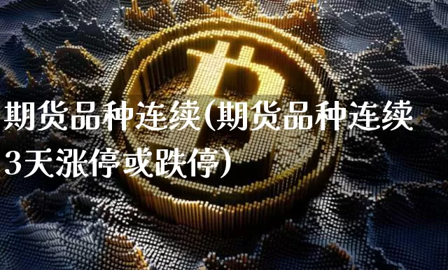 期货品种连续(期货品种连续3天涨停或跌停)_https://www.jianghaiboli.com_恒指期货_第1张