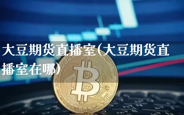 大豆期货直播室(大豆期货直播室在哪)_https://www.jianghaiboli.com_恒指期货_第1张