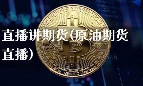 直播讲期货(原油期货直播)_https://www.jianghaiboli.com_黄金期货_第1张