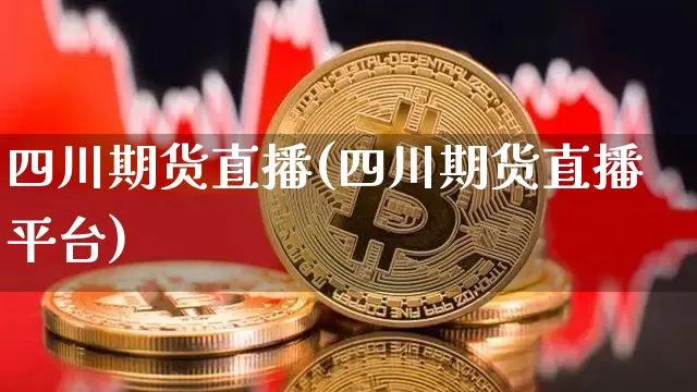 四川期货直播(四川期货直播平台)_https://www.jianghaiboli.com_原油期货_第1张