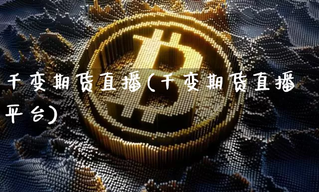 千变期货直播(千变期货直播平台)_https://www.jianghaiboli.com_外盘期货_第1张