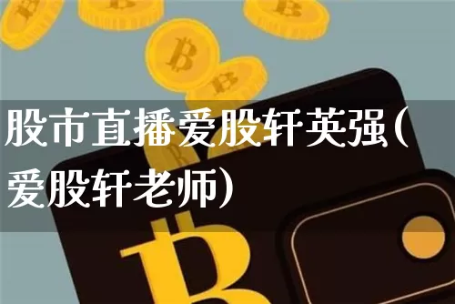 股市直播爱股轩英强(爱股轩老师)_https://www.jianghaiboli.com_外盘期货_第1张