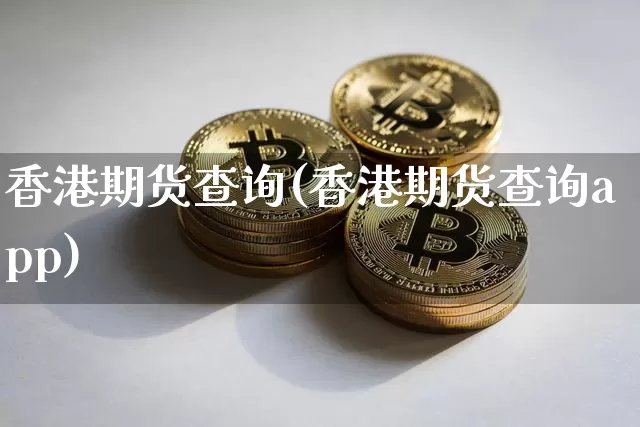 香港期货查询(香港期货查询app)_https://www.jianghaiboli.com_恒指期货_第1张
