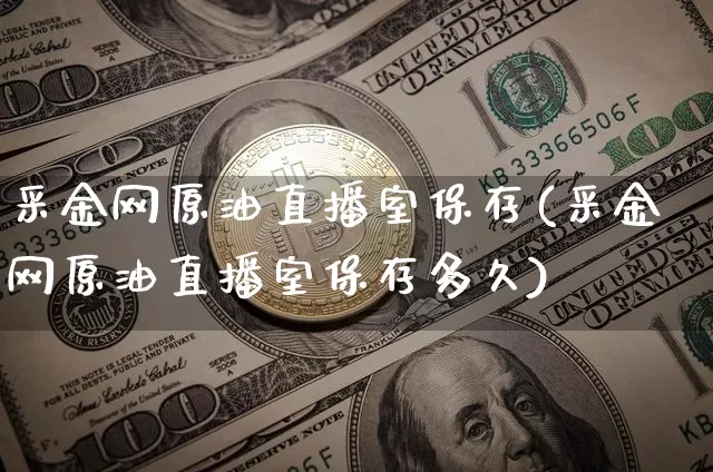 采金网原油直播室保存(采金网原油直播室保存多久)_https://www.jianghaiboli.com_期货_第1张