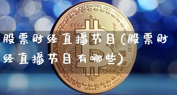 股票财经直播节目(股票财经直播节目有哪些)_https://www.jianghaiboli.com_黄金期货_第1张