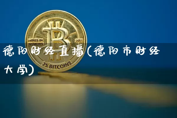 德阳财经直播(德阳市财经大学)_https://www.jianghaiboli.com_黄金期货_第1张