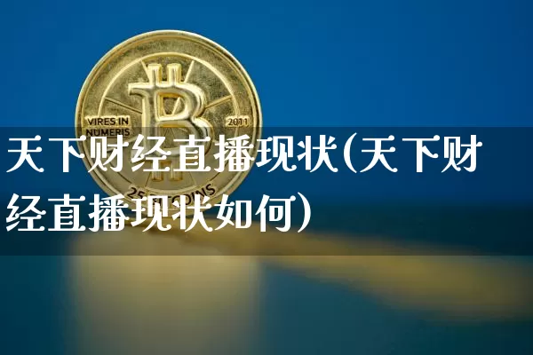天下财经直播现状(天下财经直播现状如何)_https://www.jianghaiboli.com_原油期货_第1张