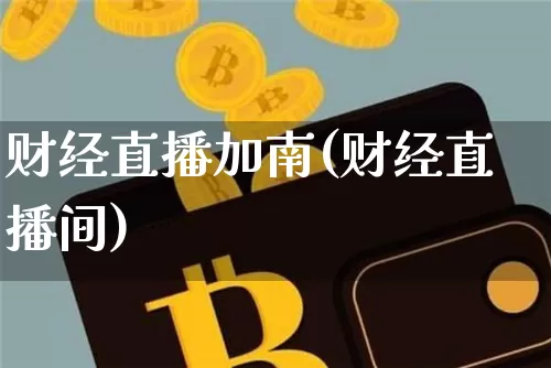 财经直播加南(财经直播间)_https://www.jianghaiboli.com_外盘期货_第1张
