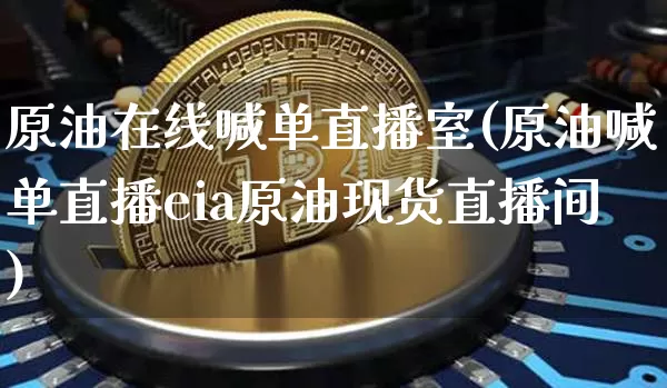 原油在线喊单直播室(原油喊单直播eia原油现货直播间)_https://www.jianghaiboli.com_期货_第1张