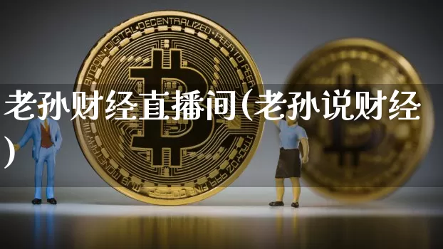 老孙财经直播间(老孙说财经)_https://www.jianghaiboli.com_外盘期货_第1张