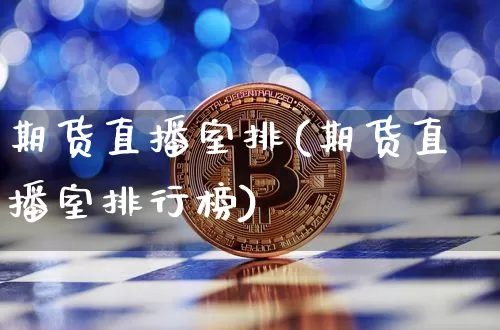 期货直播室排(期货直播室排行榜)_https://www.jianghaiboli.com_期货_第1张