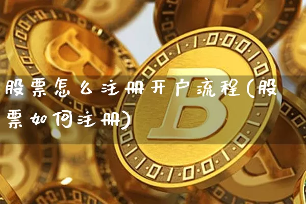 股票怎么注册开户流程(股票如何注册)_https://www.jianghaiboli.com_外盘期货_第1张