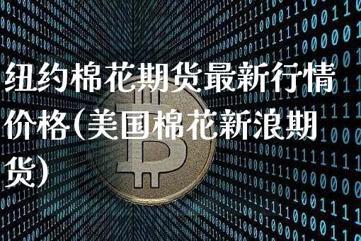 纽约棉花期货最新行情价格(美国棉花新浪期货)_https://www.jianghaiboli.com_黄金期货_第1张