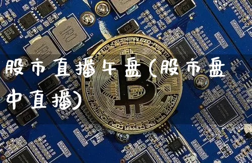 股市直播午盘(股市盘中直播)_https://www.jianghaiboli.com_期货_第1张