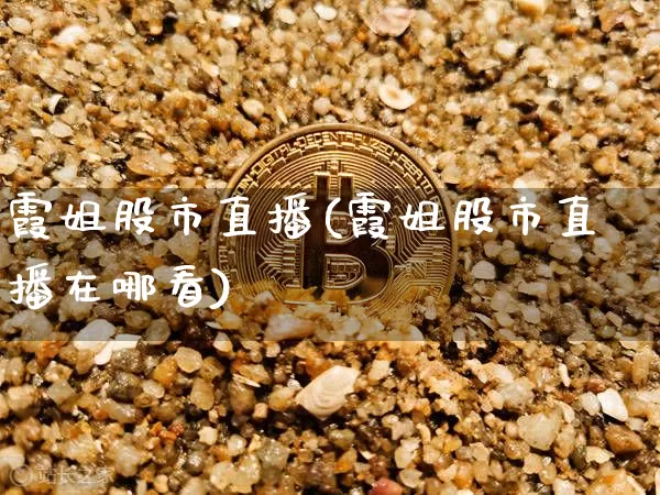 霞姐股市直播(霞姐股市直播在哪看)_https://www.jianghaiboli.com_外盘期货_第1张