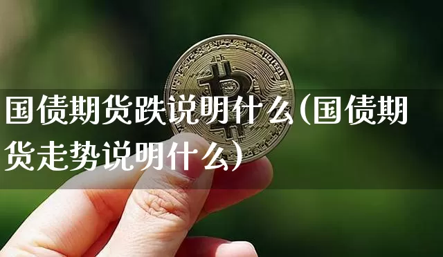 国债期货跌说明什么(国债期货走势说明什么)_https://www.jianghaiboli.com_期货_第1张
