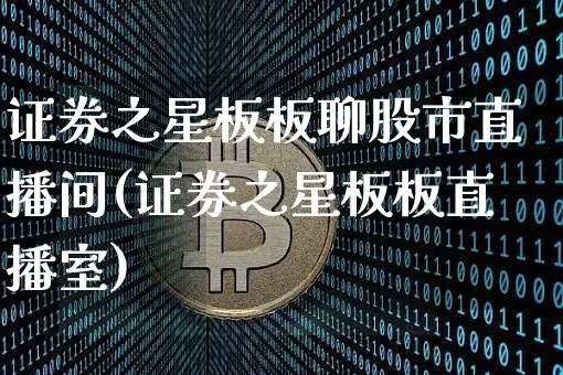 证券之星板板聊股市直播间(证券之星板板直播室)_https://www.jianghaiboli.com_黄金期货_第1张