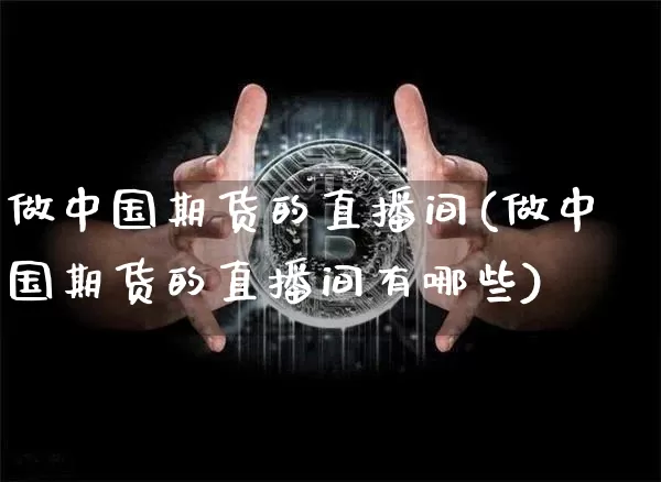 做中国期货的直播间(做中国期货的直播间有哪些)_https://www.jianghaiboli.com_黄金期货_第1张
