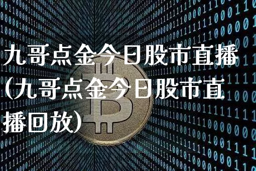 九哥点金今日股市直播(九哥点金今日股市直播回放)_https://www.jianghaiboli.com_期货_第1张
