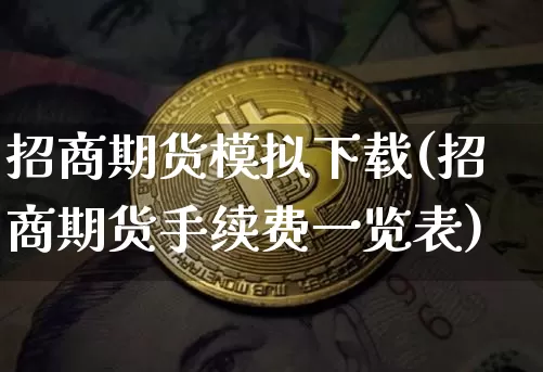 招商期货模拟下载(招商期货手续费一览表)_https://www.jianghaiboli.com_黄金期货_第1张