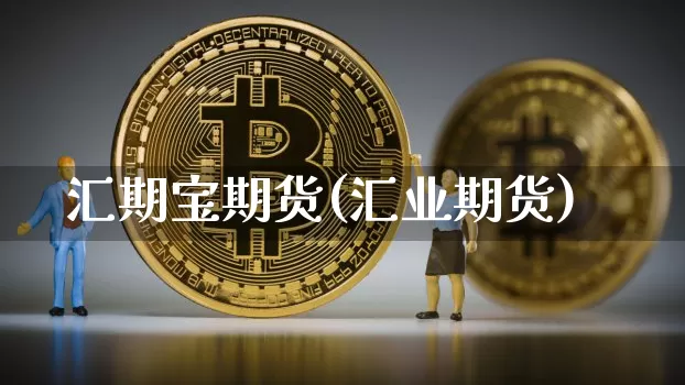 汇期宝期货(汇业期货)_https://www.jianghaiboli.com_外盘期货_第1张