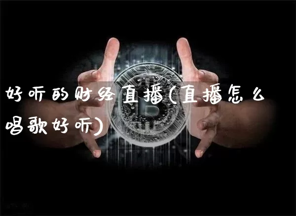 好听的财经直播(直播怎么唱歌好听)_https://www.jianghaiboli.com_黄金期货_第1张