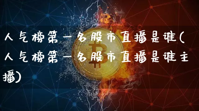 人气榜第一名股市直播是谁(人气榜第一名股市直播是谁主播)_https://www.jianghaiboli.com_黄金期货_第1张