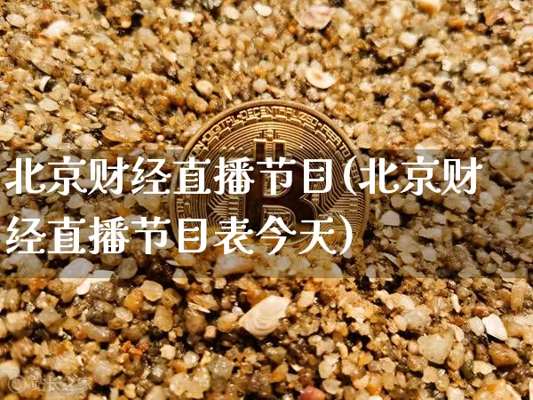 北京财经直播节目(北京财经直播节目表今天)_https://www.jianghaiboli.com_外盘期货_第1张