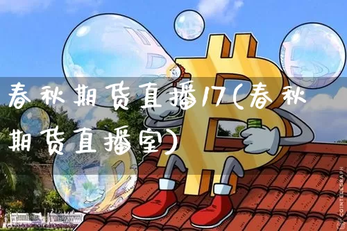 春秋期货直播17(春秋期货直播室)_https://www.jianghaiboli.com_黄金期货_第1张
