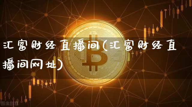 汇富财经直播间(汇富财经直播间网址)_https://www.jianghaiboli.com_原油期货_第1张