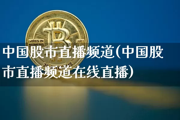 中国股市直播频道(中国股市直播频道在线直播)_https://www.jianghaiboli.com_外盘期货_第1张