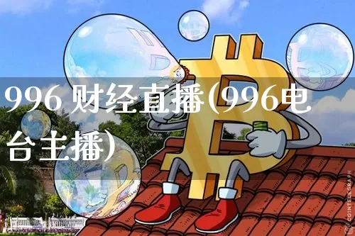 996 财经直播(996电台主播)_https://www.jianghaiboli.com_期货_第1张