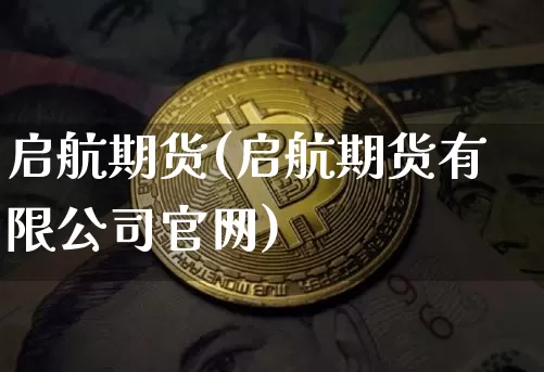 启航期货(启航期货有限公司官网)_https://www.jianghaiboli.com_期货_第1张