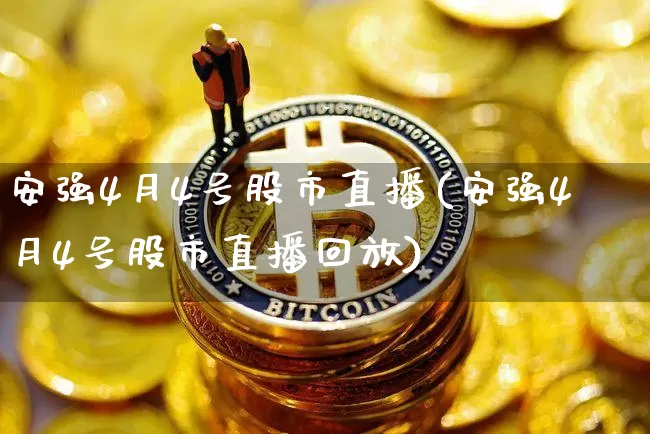 安强4月4号股市直播(安强4月4号股市直播回放)_https://www.jianghaiboli.com_外盘期货_第1张