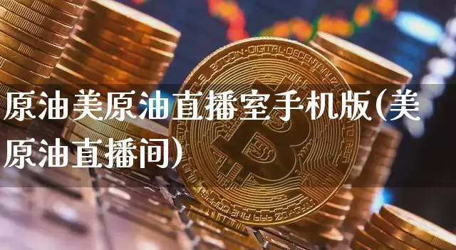 原油美原油直播室手机版(美原油直播间)_https://www.jianghaiboli.com_期货_第1张