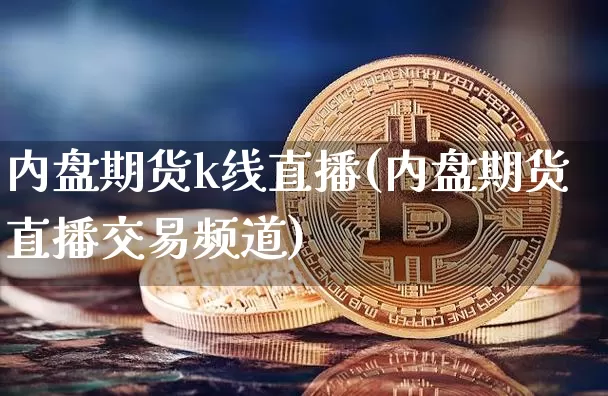 内盘期货k线直播(内盘期货直播交易频道)_https://www.jianghaiboli.com_外盘期货_第1张