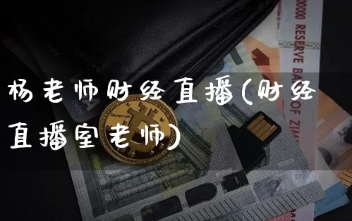 杨老师财经直播(财经直播室老师)_https://www.jianghaiboli.com_黄金期货_第1张