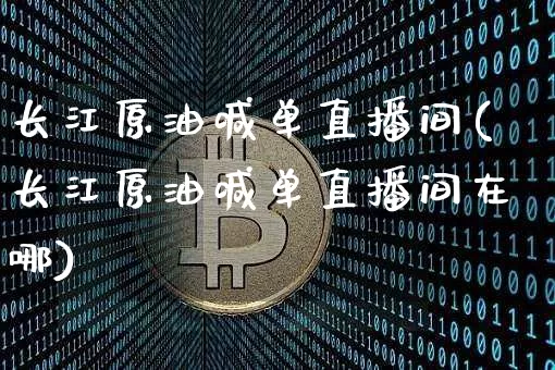 长江原油喊单直播间(长江原油喊单直播间在哪)_https://www.jianghaiboli.com_期货_第1张