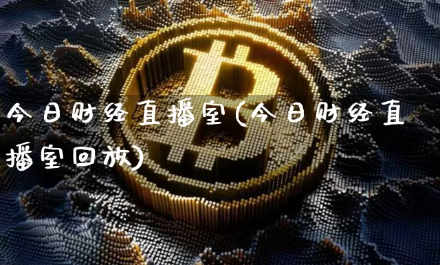 今日财经直播室(今日财经直播室回放)_https://www.jianghaiboli.com_期货_第1张