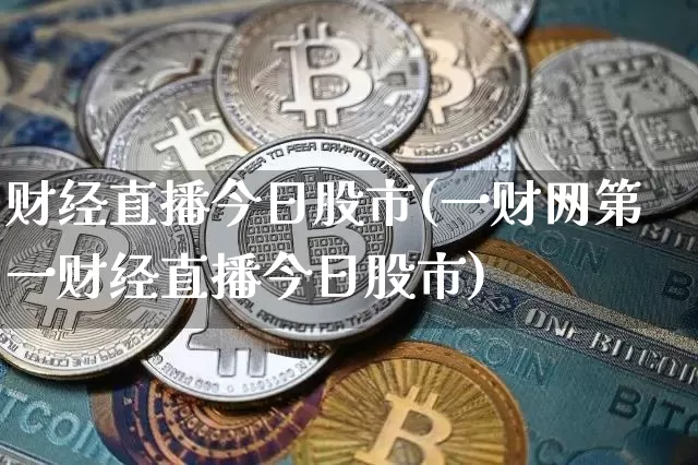 财经直播今日股市(一财网第一财经直播今日股市)_https://www.jianghaiboli.com_外盘期货_第1张