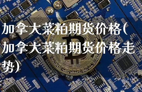 加拿大菜粕期货价格(加拿大菜粕期货价格走势)_https://www.jianghaiboli.com_黄金期货_第1张