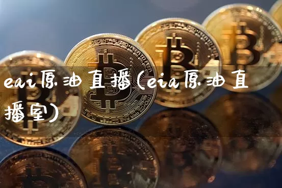 eai原油直播(eia原油直播室)_https://www.jianghaiboli.com_黄金期货_第1张