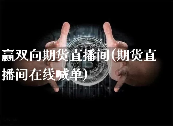 赢双向期货直播间(期货直播间在线喊单)_https://www.jianghaiboli.com_黄金期货_第1张