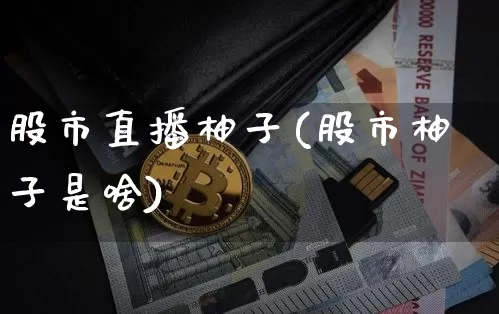 股市直播柚子(股市柚子是啥)_https://www.jianghaiboli.com_期货_第1张