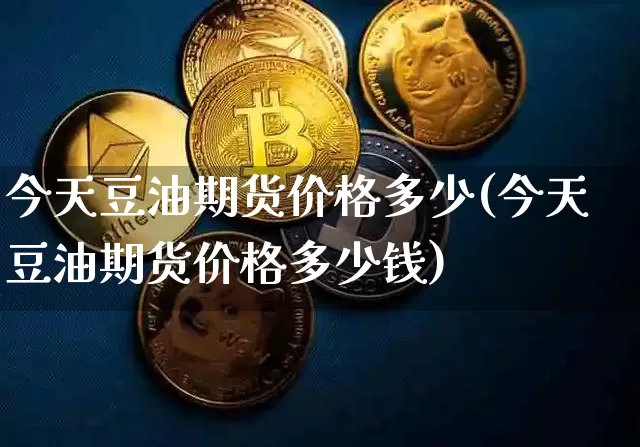 今天豆油期货价格多少(今天豆油期货价格多少钱)_https://www.jianghaiboli.com_黄金期货_第1张