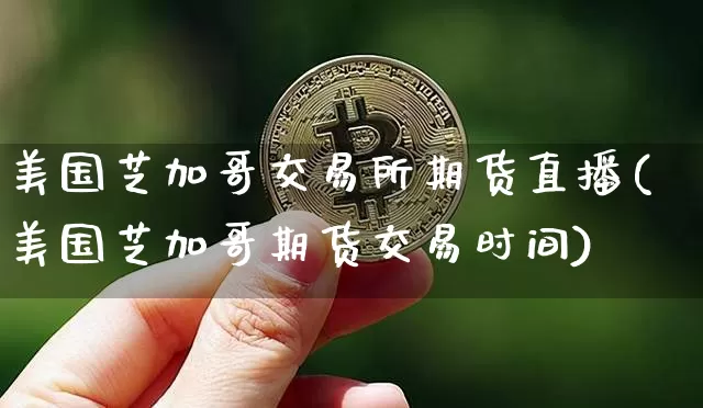 美国芝加哥交易所期货直播(美国芝加哥期货交易时间)_https://www.jianghaiboli.com_期货_第1张