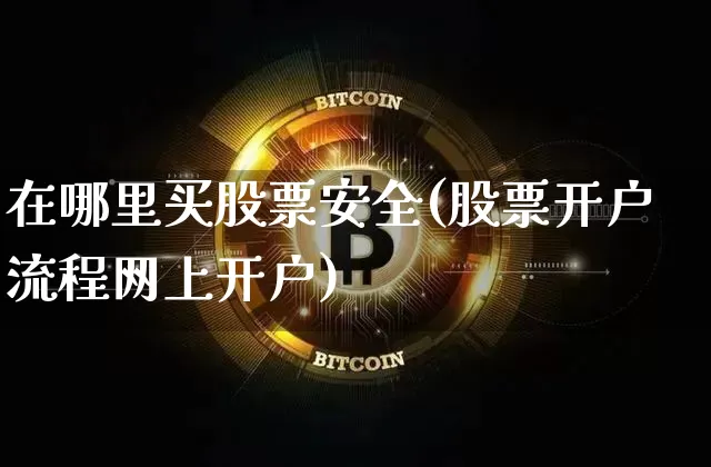 在哪里买股票安全(股票开户流程网上开户)_https://www.jianghaiboli.com_原油期货_第1张
