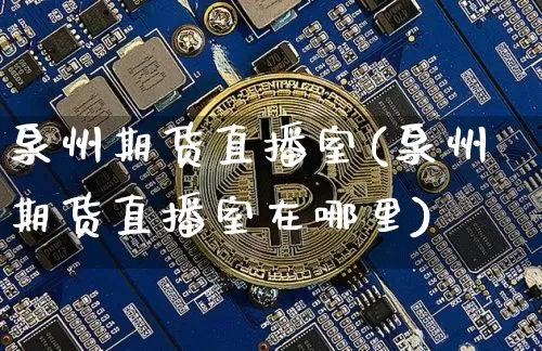 泉州期货直播室(泉州期货直播室在哪里)_https://www.jianghaiboli.com_恒指期货_第1张