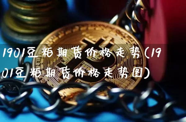 1901豆粕期货价格走势(1901豆粕期货价格走势图)_https://www.jianghaiboli.com_原油期货_第1张