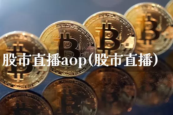 股市直播aop(股市直播)_https://www.jianghaiboli.com_期货_第1张